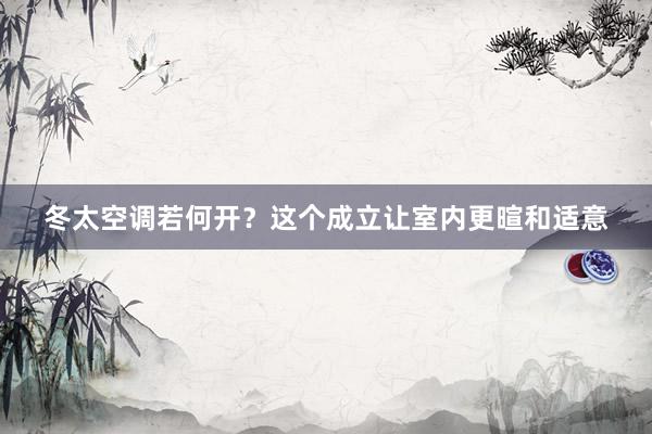冬太空调若何开？这个成立让室内更暄和适意
