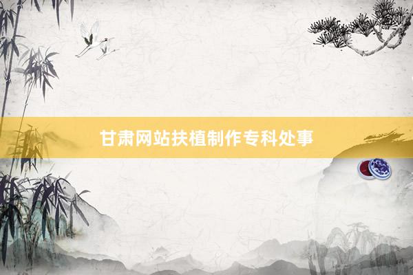 甘肃网站扶植制作专科处事